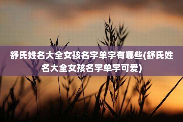 舒氏姓名大全女孩名字单字有哪些(舒氏姓名大全女孩名字单字可爱)