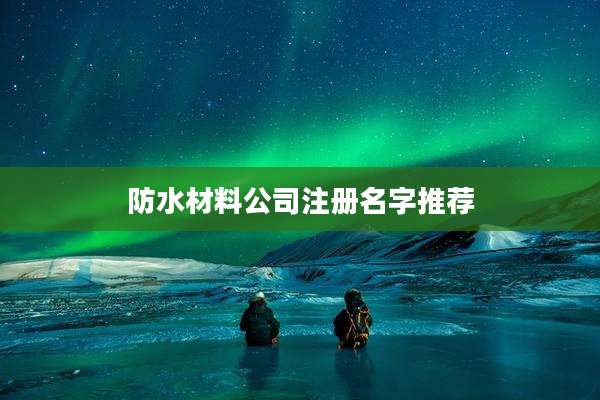 防水材料公司注册名字推荐