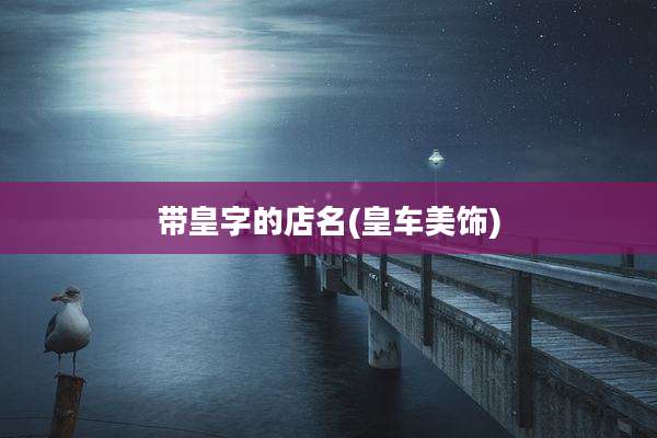 带皇字的店名(皇车美饰)