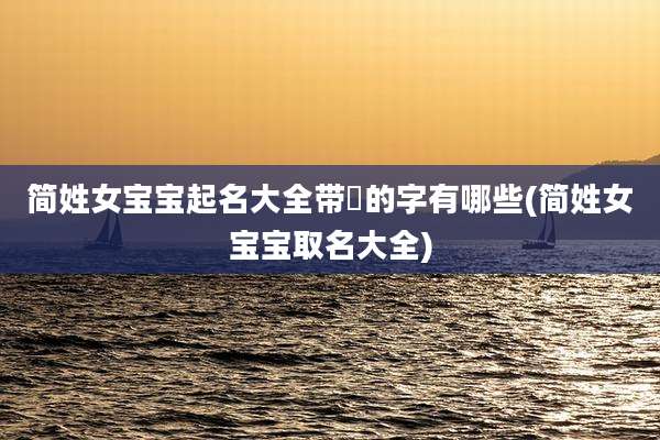 简姓女宝宝起名大全带玥的字有哪些(简姓女宝宝取名大全)