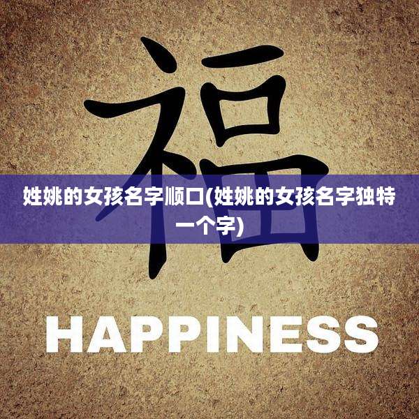 姓姚的女孩名字顺口(姓姚的女孩名字独特一个字)