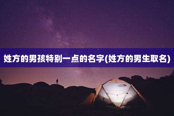 姓方的男孩特别一点的名字(姓方的男生取名)
