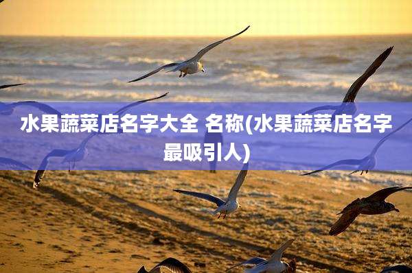水果蔬菜店名字大全 名称(水果蔬菜店名字最吸引人)
