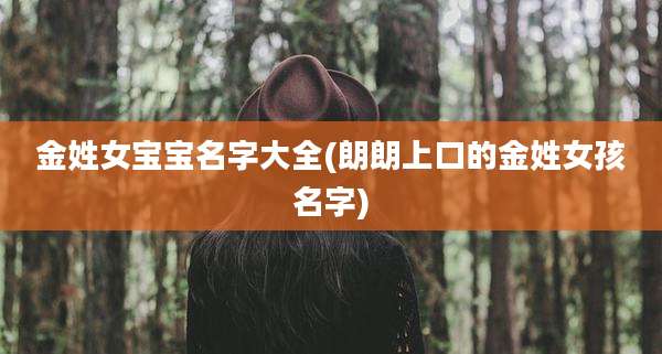 金姓女宝宝名字大全(朗朗上口的金姓女孩名字)