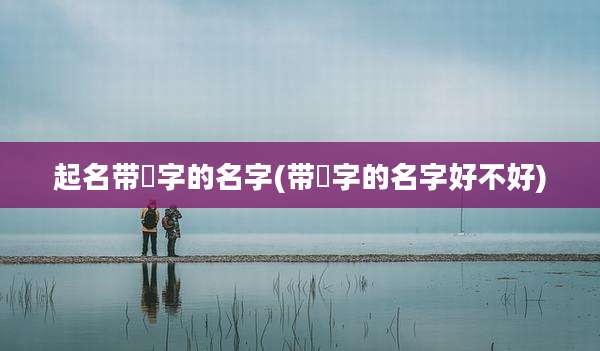 起名带彧字的名字(带彧字的名字好不好)