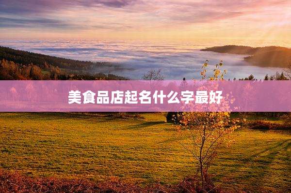 美食品店起名什么字最好