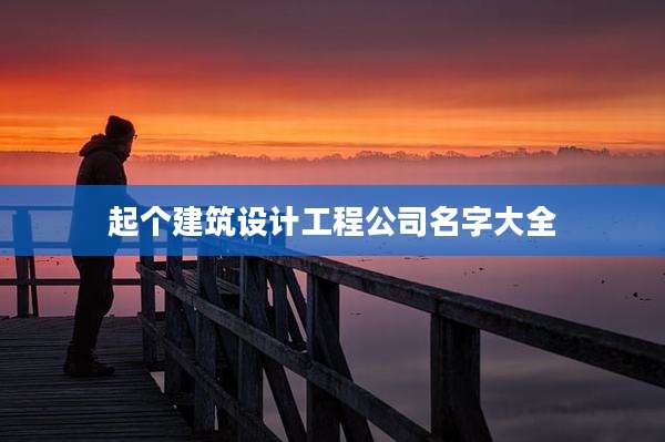 起个建筑设计工程公司名字大全