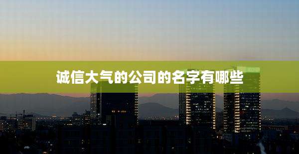 诚信大气的公司的名字有哪些