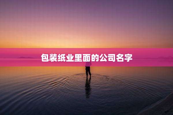 包装纸业里面的公司名字