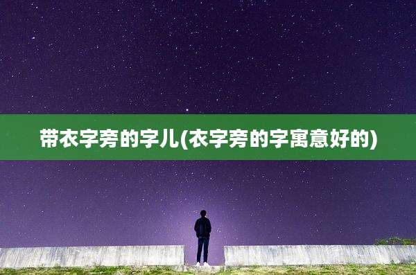 带衣字旁的字儿(衣字旁的字寓意好的)