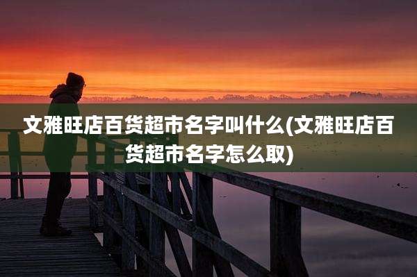 文雅旺店百货超市名字叫什么(文雅旺店百货超市名字怎么取)