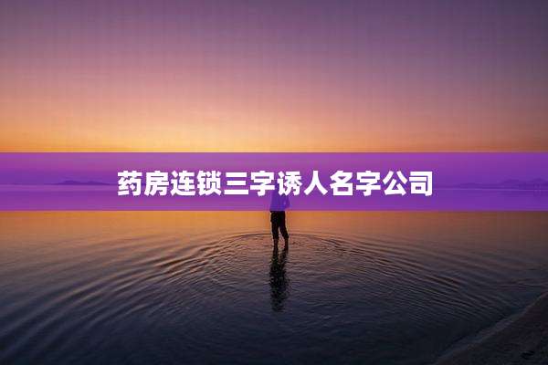 药房连锁三字诱人名字公司