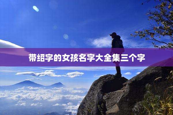带绍字的女孩名字大全集三个字