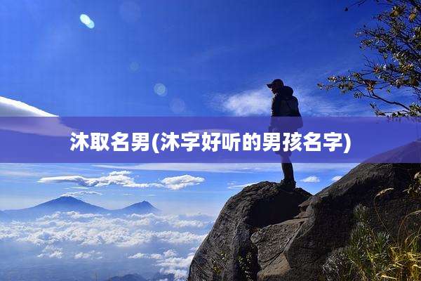 沐取名男(沐字好听的男孩名字)
