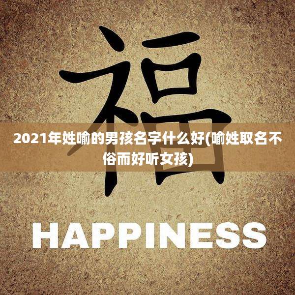 2021年姓喻的男孩名字什么好(喻姓取名不俗而好听女孩)
