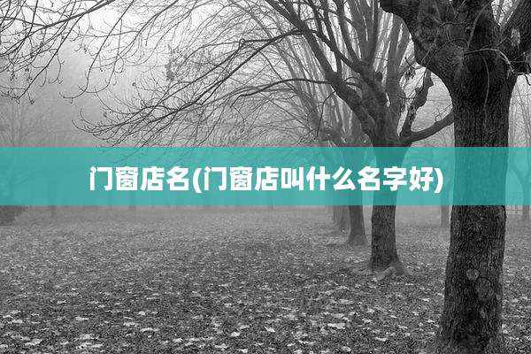 门窗店名(门窗店叫什么名字好)