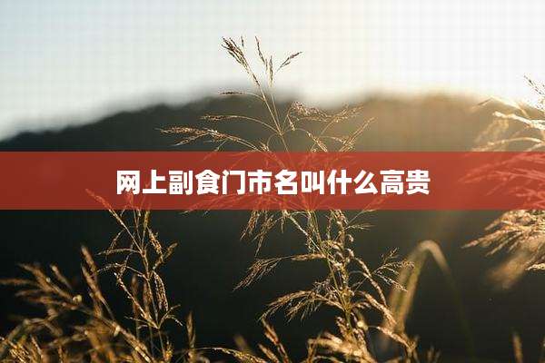 网上副食门市名叫什么高贵