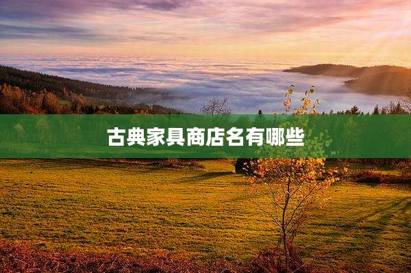 古典家具商店名有哪些