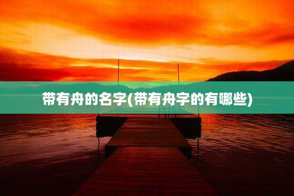 带有舟的名字(带有舟字的有哪些)