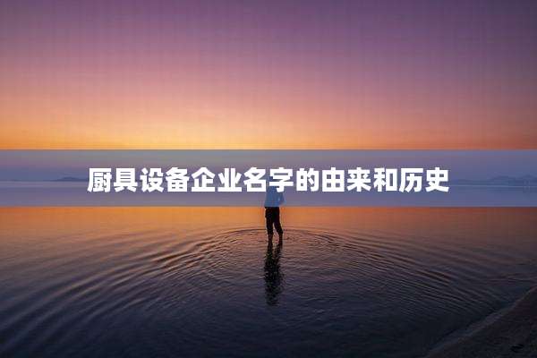 厨具设备企业名字的由来和历史