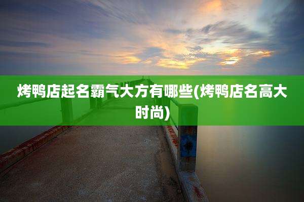 烤鸭店起名霸气大方有哪些(烤鸭店名高大时尚)