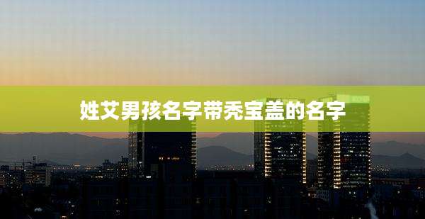 姓艾男孩名字带秃宝盖的名字