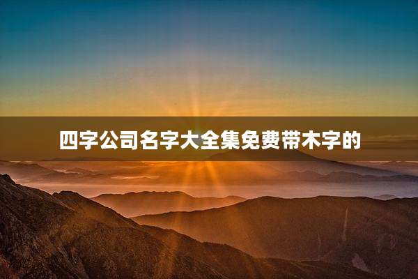 四字公司名字大全集免费带木字的