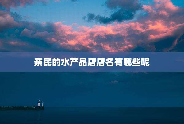 亲民的水产品店店名有哪些呢