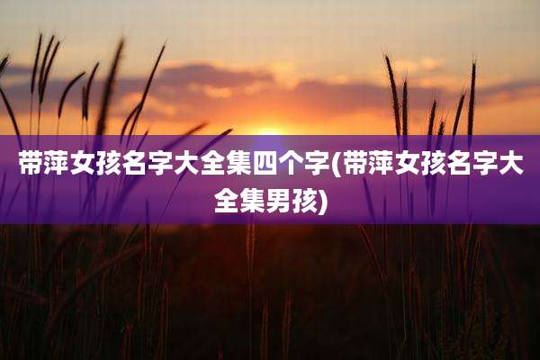 带萍女孩名字大全集四个字(带萍女孩名字大全集男孩)
