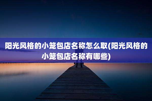 阳光风格的小笼包店名称怎么取(阳光风格的小笼包店名称有哪些)