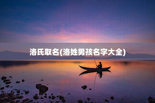 洛氏取名(洛姓男孩名字大全)