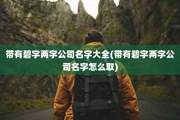 带有碧字两字公司名字大全(带有碧字两字公司名字怎么取)