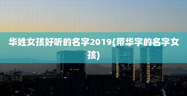 华姓女孩好听的名字2019(带华字的名字女孩)