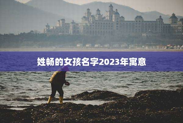 姓畅的女孩名字2023年寓意