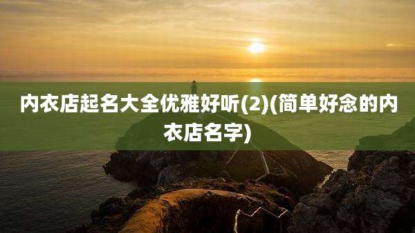内衣店起名大全优雅好听(2)(简单好念的内衣店名字)
