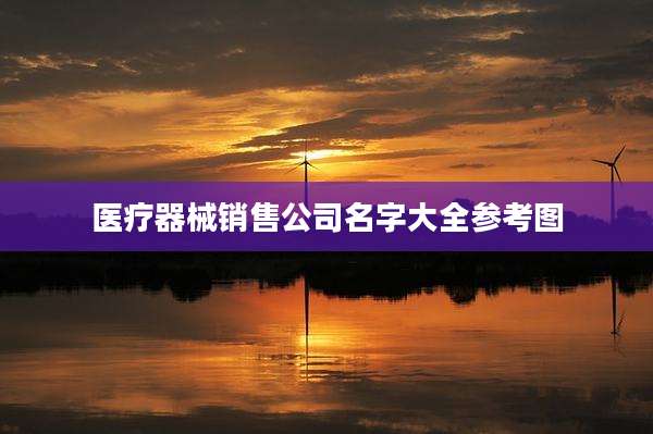 医疗器械销售公司名字大全参考图