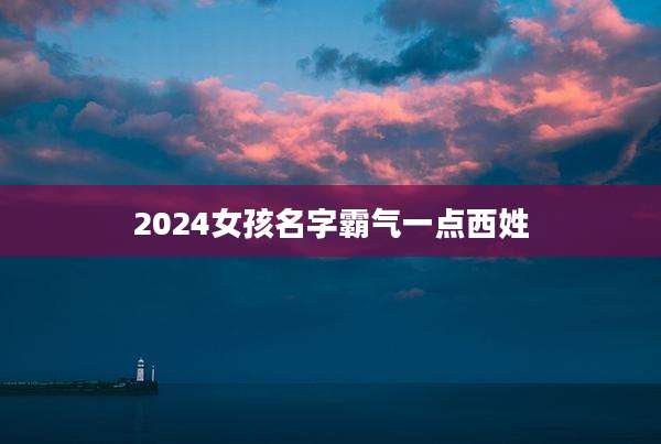 2024女孩名字霸气一点西姓