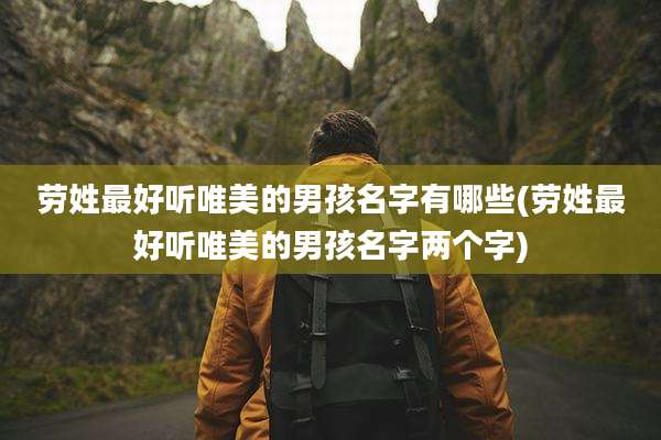 劳姓最好听唯美的男孩名字有哪些(劳姓最好听唯美的男孩名字两个字)