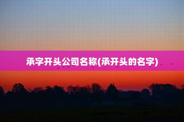 承字开头公司名称(承开头的名字)