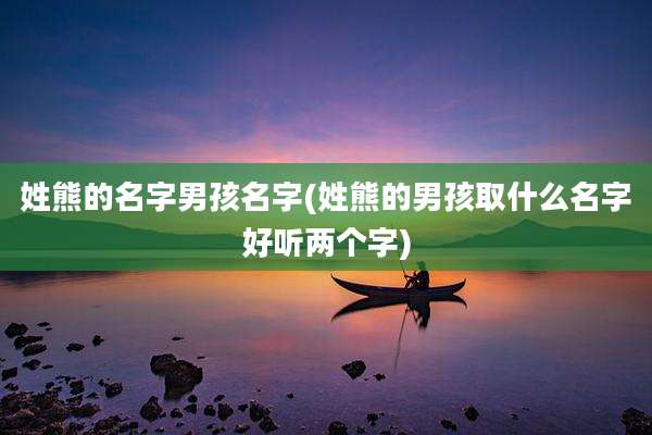 姓熊的名字男孩名字(姓熊的男孩取什么名字好听两个字)