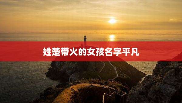 姓楚带火的女孩名字平凡
