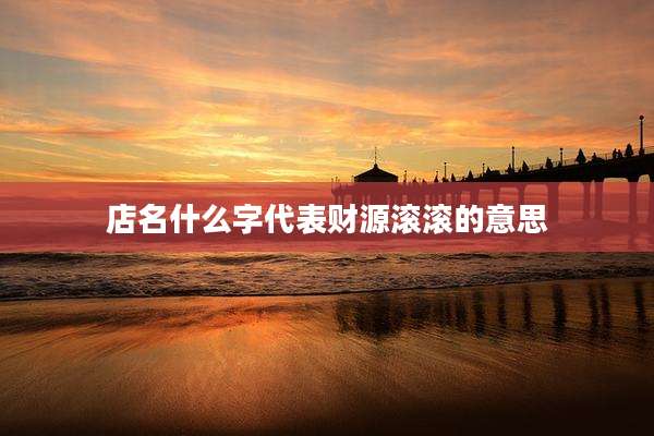 店名什么字代表财源滚滚的意思
