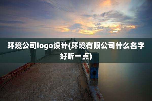 环境公司logo设计(环境有限公司什么名字好听一点)