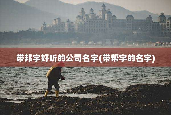 带邦字好听的公司名字(带帮字的名字)