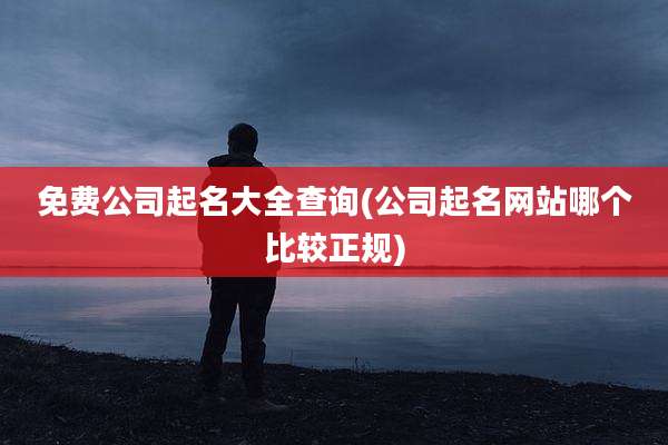 免费公司起名大全查询(公司起名网站哪个比较正规)