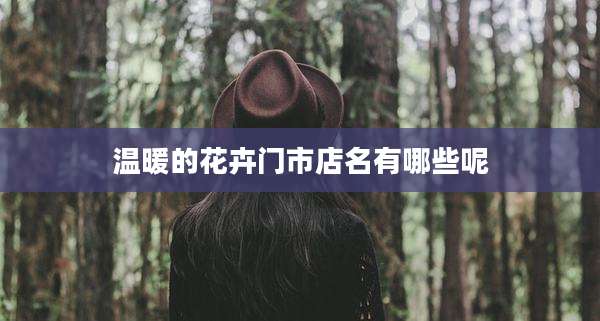 温暖的花卉门市店名有哪些呢