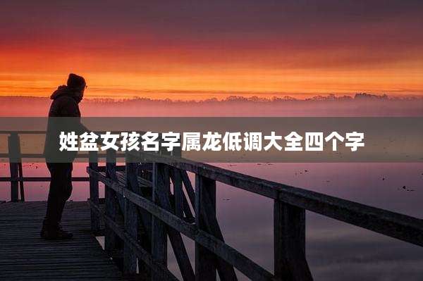 姓盆女孩名字属龙低调大全四个字