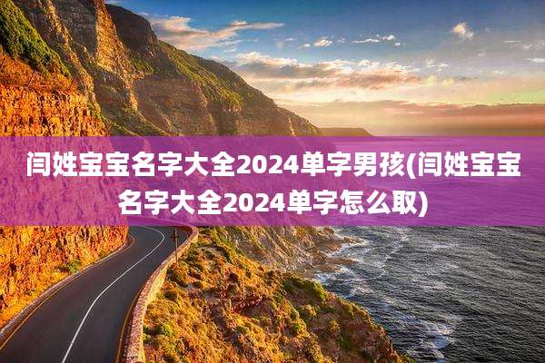 闫姓宝宝名字大全2024单字男孩(闫姓宝宝名字大全2024单字怎么取)