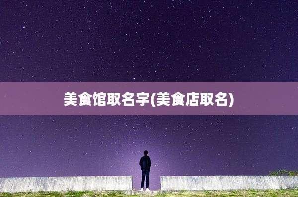 美食馆取名字(美食店取名)