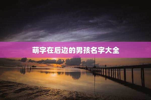 萌字在后边的男孩名字大全